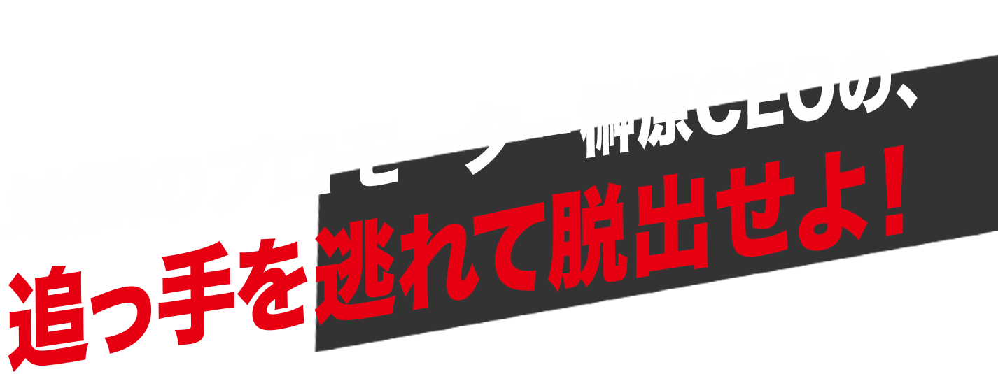 地獄のプロモーター榊原CEOの、追ってを逃れて脱出せよ！